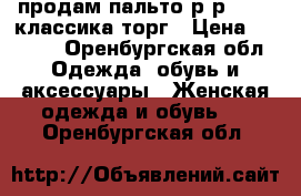 продам пальто р-р 46-48,классика.торг › Цена ­ 1 000 - Оренбургская обл. Одежда, обувь и аксессуары » Женская одежда и обувь   . Оренбургская обл.